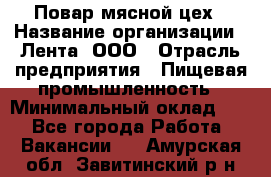 Повар мясной цех › Название организации ­ Лента, ООО › Отрасль предприятия ­ Пищевая промышленность › Минимальный оклад ­ 1 - Все города Работа » Вакансии   . Амурская обл.,Завитинский р-н